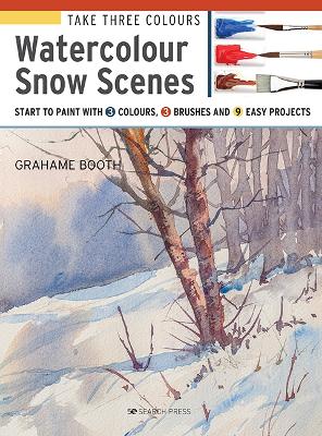 Take Three Colours: Watercolour Snow Scenes: Start to Paint with 3 Colours, 3 Brushes and 9 Easy Projects book