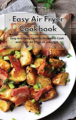 Easy Air Fryer Cookbook: Easy and Tasty Low-Fat Recipes to Cook with Your Air Fryer on a Budget by Linda Wang