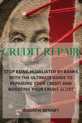 Credit Repair: Stop Being Humiliated By Banks With The Ultimate Guide To Repairing Your Credit And Boosting Your Credit Score book