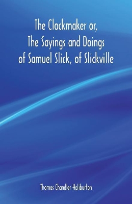 The Clockmaker or, The Sayings and Doings of Samuel Slick, of Slickville book