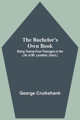 The Bachelor's Own Book; Being Twenty-Four Passages in the Life of Mr. Lambkin, (Gent.) by George Cruikshank