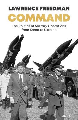 Command: The Politics of Military Operations from Korea to Ukraine by Sir Lawrence Freedman