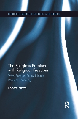 The The Religious Problem with Religious Freedom: Why Foreign Policy Needs Political Theology by Robert Joustra