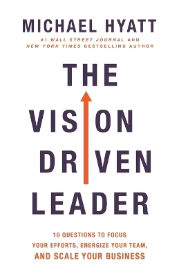 The Vision-Driven Leader: 10 Questions to Focus Your Efforts, Energize Your Team, and Scale Your Business by Michael Hyatt