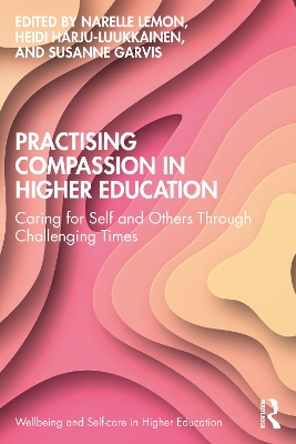 Practising Compassion in Higher Education: Caring for Self and Others Through Challenging Times by Narelle Lemon