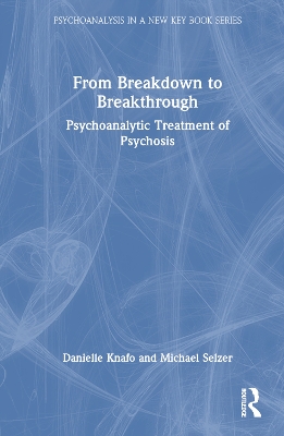 From Breakdown to Breakthrough: Psychoanalytic Treatment of Psychosis by Danielle Knafo