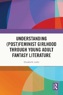 Understanding (Post)feminist Girlhood Through Young Adult Fantasy Literature book