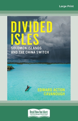Divided Isles: Solomon Islands and the China Switch by Edward Acton Cavanough