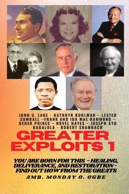 Greater Exploits - 1: You are Born for This - Healing, Deliverance and Restoration - Find out how from the Greats book