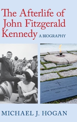 Afterlife of John Fitzgerald Kennedy by Michael J. Hogan