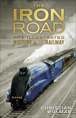 The Iron Road: The Illustrated History of Railways book