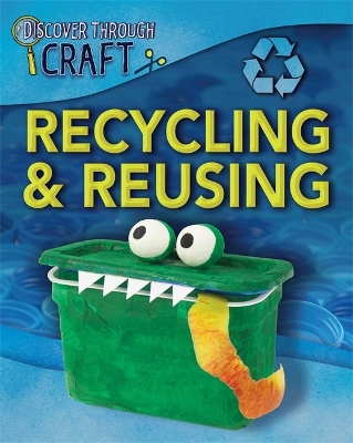 Discover Through Craft: Recycling and Reusing by Louise Spilsbury