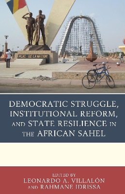 Democratic Struggle, Institutional Reform, and State Resilience in the African Sahel by Leonardo a Villalón
