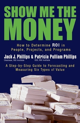 Show Me The Money: How to Determine ROI in People, Projects, and Programs book