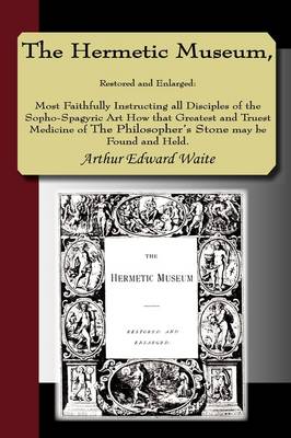 The The Hermetic Museum, Restored and Enlarged: Most Faithfully Instructing All Disciples of the Sopho-Spagyric Art How That Greatest and Truest Medicine of the Philosopher's Stone May Be Found and Held. by Arthur Edward Waite