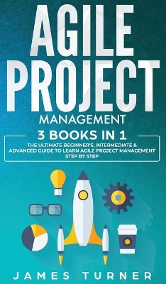 Agile Project Management: 3 Books in 1 - The Ultimate Beginner's, Intermediate & Advanced Guide to Learn Agile Project Management Step by Step book