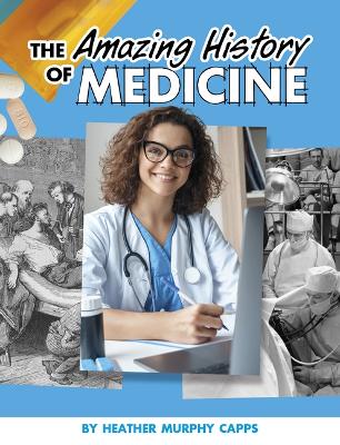 The Amazing History of Medicine by Heather Murphy Capps