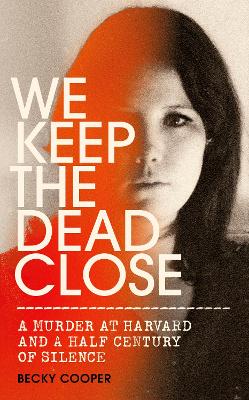 We Keep the Dead Close: A Murder at Harvard and a Half Century of Silence book