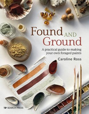 Found and Ground: A Practical Guide to Making Your Own Foraged Paints book