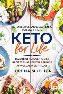 Keto Recipes and Meal Plans For Beginners: KETO FOR LIFE - Beautiful Ketogenic Diet Recipes That Deliver A Punch As Well As Weight Loss book