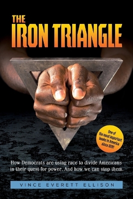 The Iron Triangle: Inside the Liberal Democrat Plan to Use Race to Divide Christians and America in their Quest for Power and How We Can Defeat Them by Vince Everett Ellison