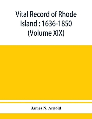 Vital record of Rhode Island: 1636-1850: first series: births, marriages and deaths: a family register for the people (Volume XIX) book