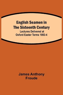 English Seamen in the Sixteenth Century; Lectures Delivered at Oxford Easter Terms 1893-4 book