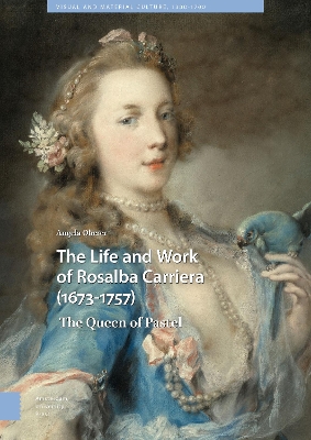 The Life and Work of Rosalba Carriera (1673-1757): The Queen of Pastel by Angela Oberer
