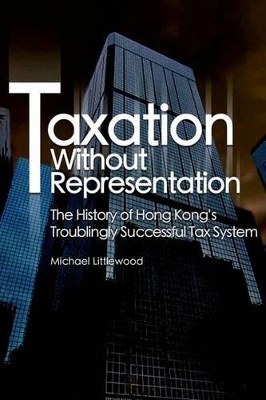 Taxation without Representation – The History of Hong Kong′s Troublingly Successful Tax System book