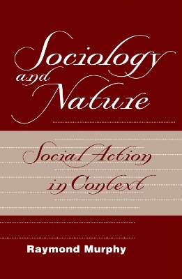 Sociology And Nature: Social Action In Context by Raymond Murphy