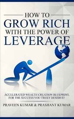 How to Grow Rich with The Power of Leverage: Accelerated Wealth Creation Blueprint, for the Success you truly deserve! book