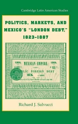 Politics, Markets, and Mexico's 'London Debt', 1823-1887 by Richard J. Salvucci