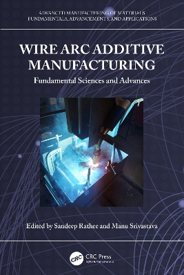 Wire Arc Additive Manufacturing: Fundamental Sciences and Advances by Sandeep Rathee