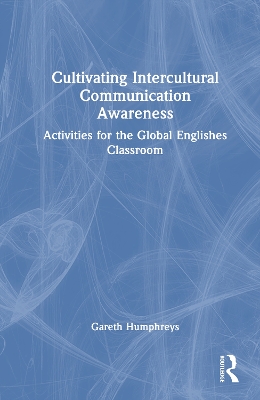 Cultivating Intercultural Communication Awareness: Activities for the Global Englishes Classroom by Gareth Humphreys