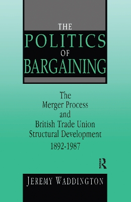The Politics of Bargaining: Merger Process and British Trade Union Structural Development, 1892-1987 book