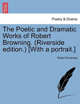 The Poetic and Dramatic Works of Robert Browning. (Riverside edition.) [With a portrait.] book