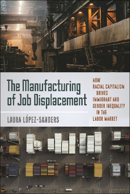 The Manufacturing of Job Displacement: How Racial Capitalism Drives Immigrant and Gender Inequality in the Labor Market book