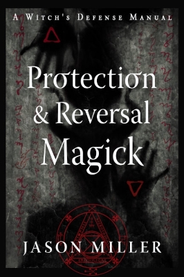 Protection and Reversal Magick (Revised and Updated Edition): A Witch's Defense Manual book
