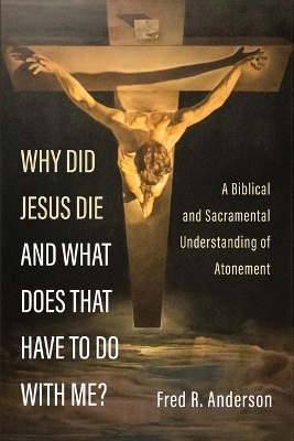 Why Did Jesus Die and What Does That Have to Do with Me? by Fred R Anderson