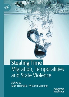 Stealing Time: Migration, Temporalities and State Violence by Monish Bhatia