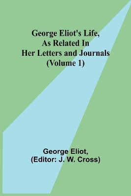 George Eliot's Life, as Related in Her Letters and Journals (Volume 1) by George Eliot