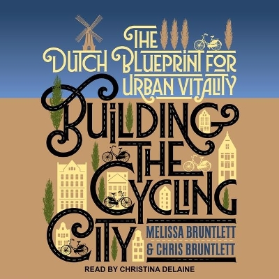 Building the Cycling City: The Dutch Blueprint for Urban Vitality by Melissa Bruntlett