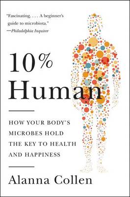 10% Human: How Your Body's Microbes Hold the Key to Health and Happiness by Alanna Collen