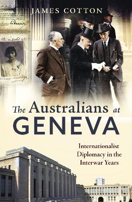 The Australians at Geneva: Internationalist Diplomacy in the Interwar Years book