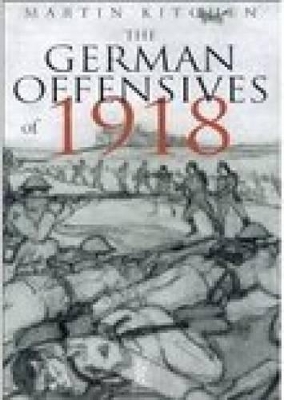 The German Offensives of 1918 by Martin Kitchen