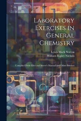 Laboratory Exercises in General Chemistry: Compiled From Eliot and Storer's Manual and Other Sources book