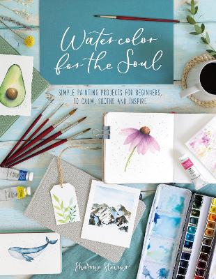 Watercolor for the Soul: Simple Painting Projects for Beginners, to Calm, Soothe and Inspire book