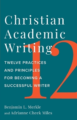Christian Academic Writing: Twelve Practices and Principles for Becoming a Successful Writer book