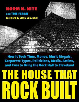 The House That Rock Built: How it Took Time, Money, Music Moguls, Corporate Types, Politicians, Media, Artists, and Fans to Bring the Rock Hall to Cleveland book