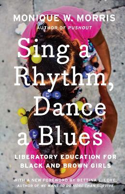Sing A Rhythm, Dance A Blues: Education for the Liberation of Black and Brown Girls by Monique W. Morris